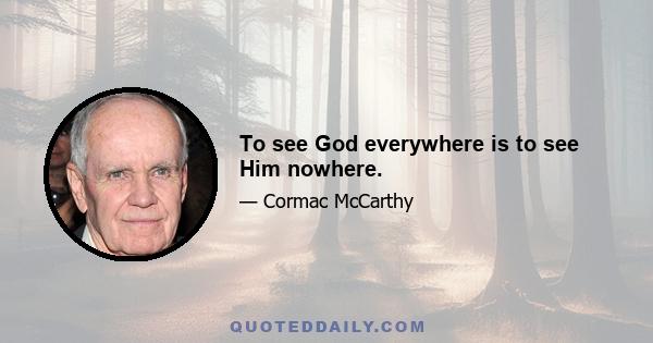 To see God everywhere is to see Him nowhere.