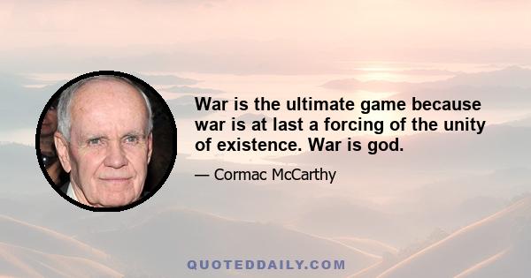 War is the ultimate game because war is at last a forcing of the unity of existence. War is god.