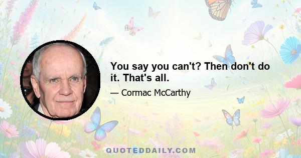 You say you can't? Then don't do it. That's all.