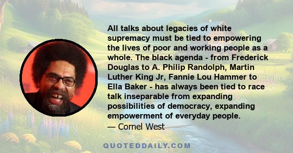 All talks about legacies of white supremacy must be tied to empowering the lives of poor and working people as a whole. The black agenda - from Frederick Douglas to A. Philip Randolph, Martin Luther King Jr, Fannie Lou