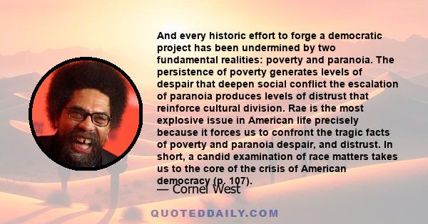 And every historic effort to forge a democratic project has been undermined by two fundamental realities: poverty and paranoia. The persistence of poverty generates levels of despair that deepen social conflict the