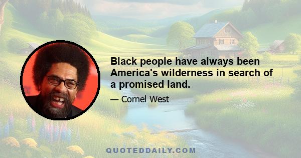 Black people have always been America's wilderness in search of a promised land.