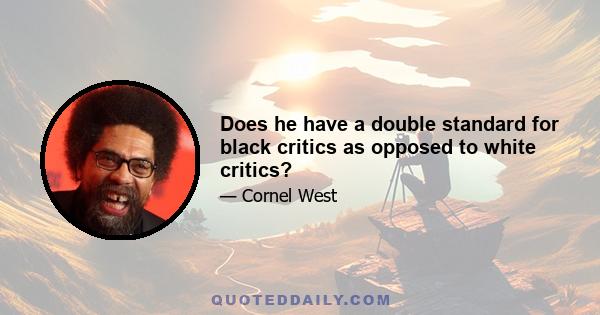 Does he have a double standard for black critics as opposed to white critics?