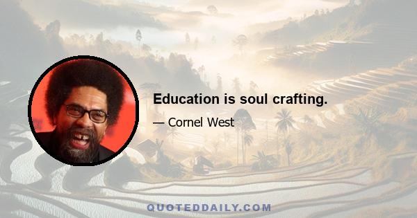 Education is soul crafting.