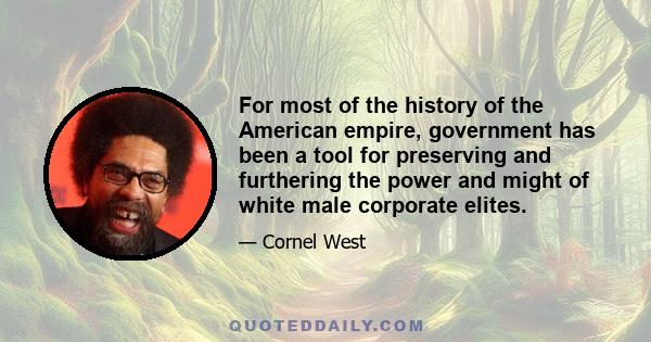 For most of the history of the American empire, government has been a tool for preserving and furthering the power and might of white male corporate elites.