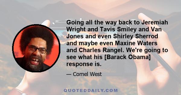 Going all the way back to Jeremiah Wright and Tavis Smiley and Van Jones and even Shirley Sherrod and maybe even Maxine Waters and Charles Rangel. We're going to see what his [Barack Obama] response is.