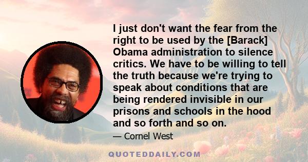 I just don't want the fear from the right to be used by the [Barack] Obama administration to silence critics. We have to be willing to tell the truth because we're trying to speak about conditions that are being