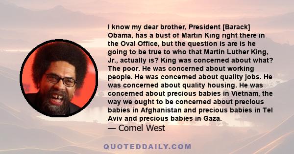 I know my dear brother, President [Barack] Obama, has a bust of Martin King right there in the Oval Office, but the question is are is he going to be true to who that Martin Luther King, Jr., actually is? King was