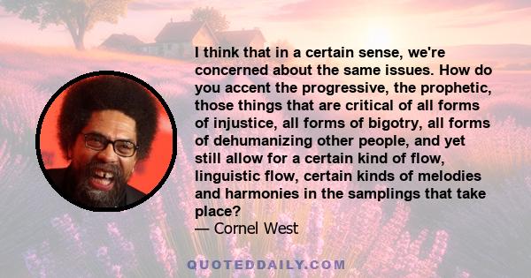 I think that in a certain sense, we're concerned about the same issues. How do you accent the progressive, the prophetic, those things that are critical of all forms of injustice, all forms of bigotry, all forms of