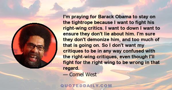 I'm praying for Barack Obama to stay on the tightrope because I want to fight his right-wing critics. I want to down I want to ensure they don't lie about him. I'm sure they don't demonize him, and too much of that is