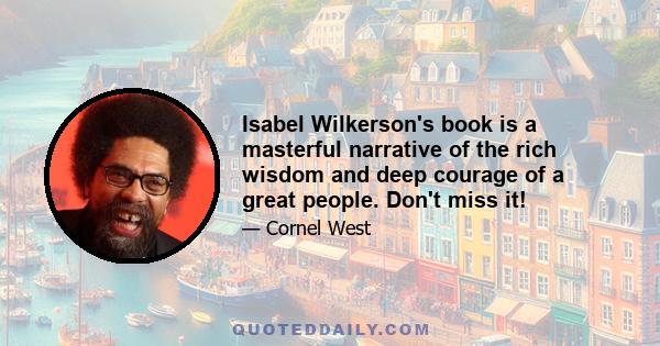 Isabel Wilkerson's book is a masterful narrative of the rich wisdom and deep courage of a great people. Don't miss it!