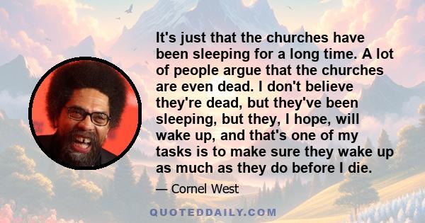 It's just that the churches have been sleeping for a long time. A lot of people argue that the churches are even dead. I don't believe they're dead, but they've been sleeping, but they, I hope, will wake up, and that's