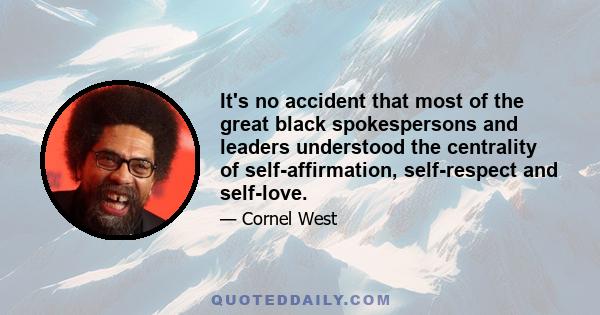 It's no accident that most of the great black spokespersons and leaders understood the centrality of self-affirmation, self-respect and self-love.