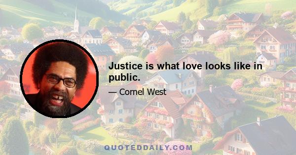 Justice is what love looks like in public.