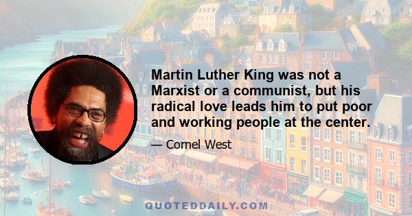 Martin Luther King was not a Marxist or a communist, but his radical love leads him to put poor and working people at the center.