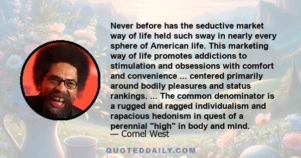 Never before has the seductive market way of life held such sway in nearly every sphere of American life. This marketing way of life promotes addictions to stimulation and obsessions with comfort and convenience ...