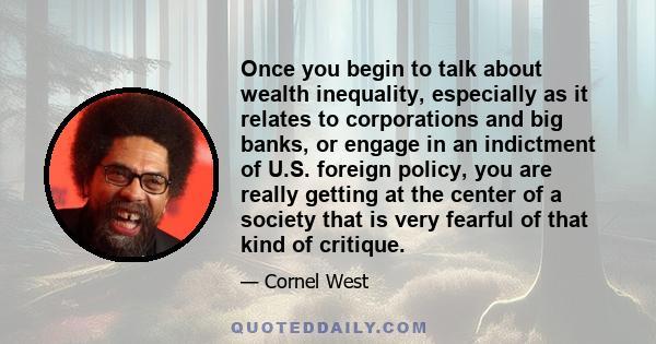 Once you begin to talk about wealth inequality, especially as it relates to corporations and big banks, or engage in an indictment of U.S. foreign policy, you are really getting at the center of a society that is very