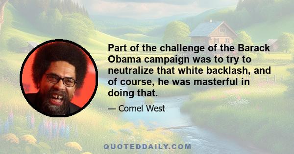 Part of the challenge of the Barack Obama campaign was to try to neutralize that white backlash, and of course, he was masterful in doing that.