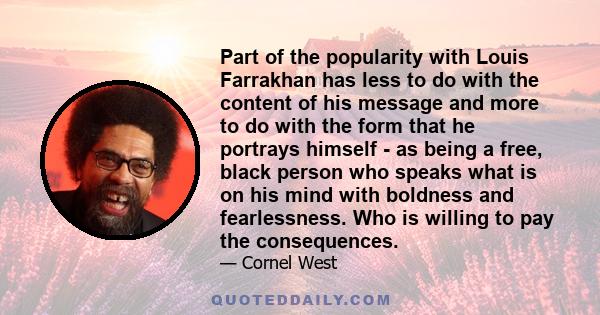 Part of the popularity with Louis Farrakhan has less to do with the content of his message and more to do with the form that he portrays himself - as being a free, black person who speaks what is on his mind with