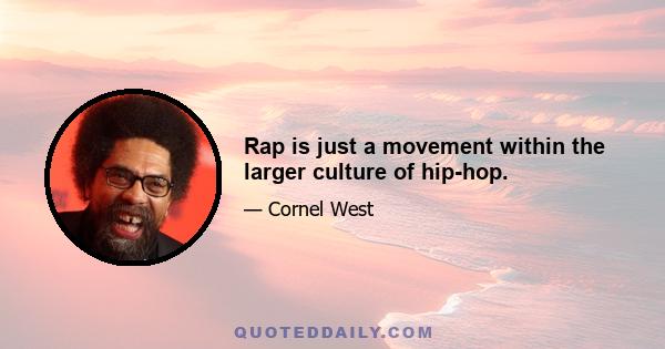 Rap is just a movement within the larger culture of hip-hop.