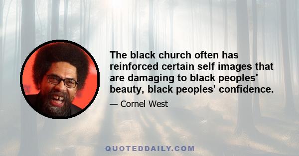 The black church often has reinforced certain self images that are damaging to black peoples' beauty, black peoples' confidence.