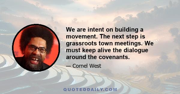 We are intent on building a movement. The next step is grassroots town meetings. We must keep alive the dialogue around the covenants.