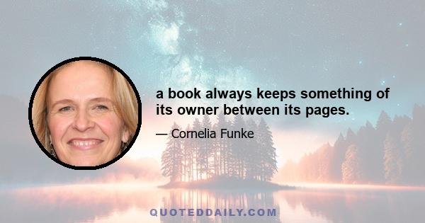 a book always keeps something of its owner between its pages.