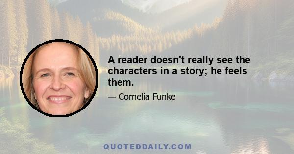 A reader doesn't really see the characters in a story; he feels them.