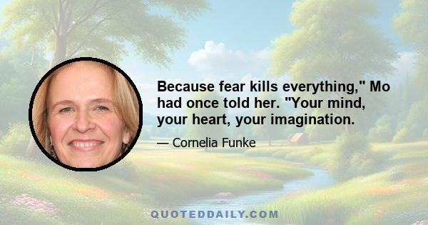 Because fear kills everything, Mo had once told her. Your mind, your heart, your imagination.