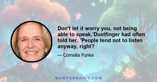 Don't let it worry you, not being able to speak,'Dustfinger had often told her. 'People tend not to listen anyway, right?