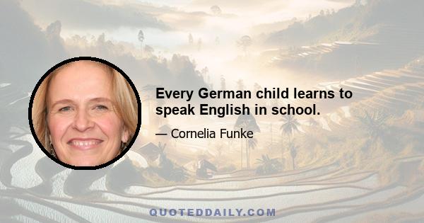 Every German child learns to speak English in school.