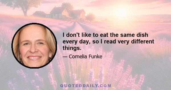 I don't like to eat the same dish every day, so I read very different things.