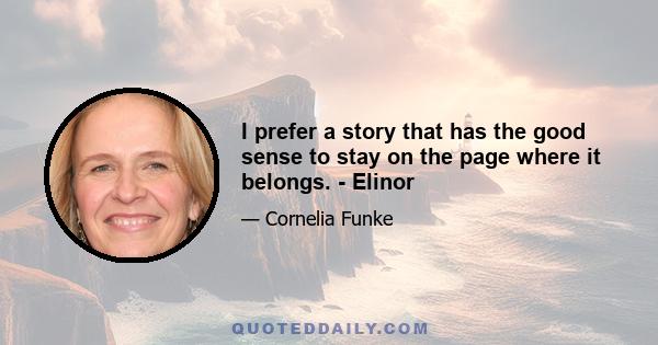 I prefer a story that has the good sense to stay on the page where it belongs. - Elinor