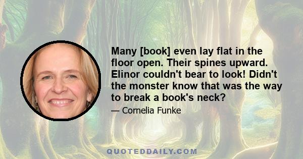 Many [book] even lay flat in the floor open. Their spines upward. Elinor couldn't bear to look! Didn't the monster know that was the way to break a book's neck?