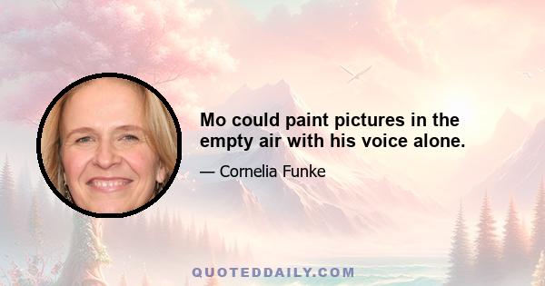 Mo could paint pictures in the empty air with his voice alone.