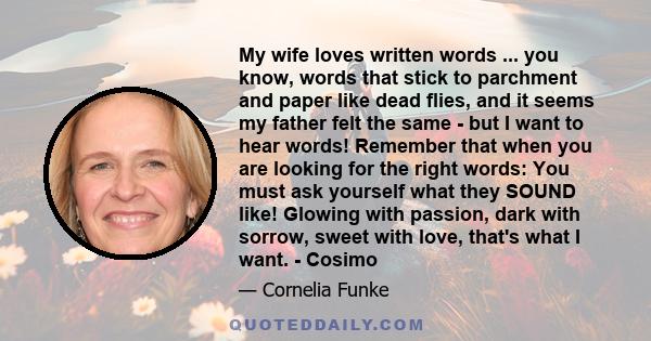 My wife loves written words ... you know, words that stick to parchment and paper like dead flies, and it seems my father felt the same - but I want to hear words! Remember that when you are looking for the right words: 