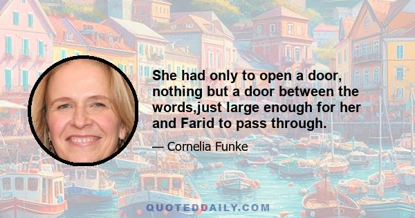 She had only to open a door, nothing but a door between the words,just large enough for her and Farid to pass through.