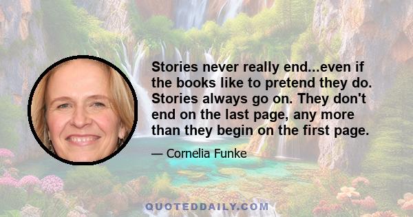 Stories never really end...even if the books like to pretend they do. Stories always go on. They don't end on the last page, any more than they begin on the first page.