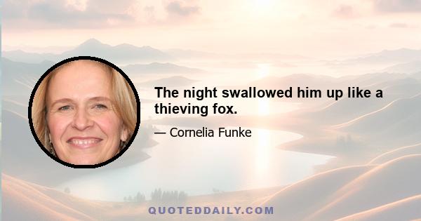 The night swallowed him up like a thieving fox.