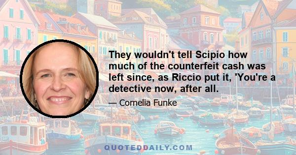 They wouldn't tell Scipio how much of the counterfeit cash was left since, as Riccio put it, 'You're a detective now, after all.