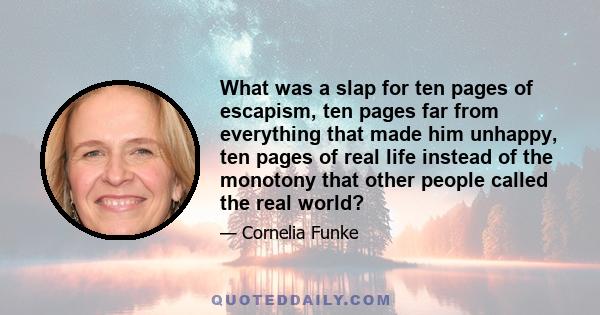 What was a slap for ten pages of escapism, ten pages far from everything that made him unhappy, ten pages of real life instead of the monotony that other people called the real world?