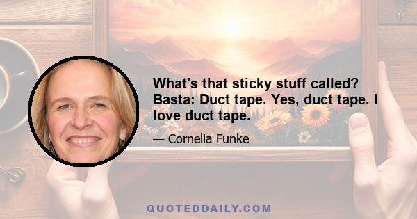 What's that sticky stuff called? Basta: Duct tape. Yes, duct tape. I love duct tape.