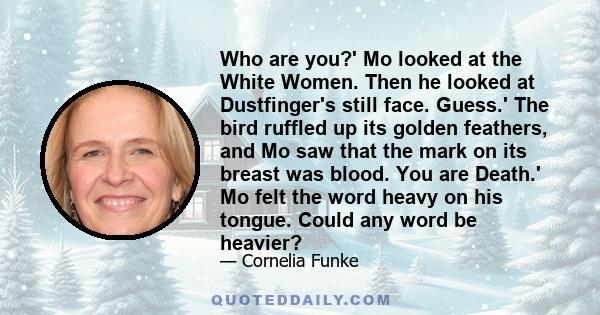 Who are you?' Mo looked at the White Women. Then he looked at Dustfinger's still face. Guess.' The bird ruffled up its golden feathers, and Mo saw that the mark on its breast was blood. You are Death.' Mo felt the word