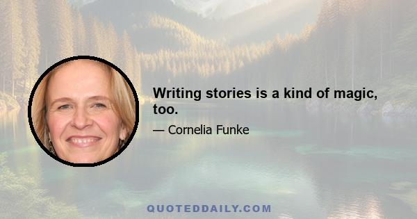 Writing stories is a kind of magic, too.