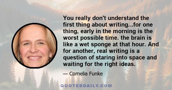 You really don't understand the first thing about writing...for one thing, early in the morning is the worst possible time. the brain is like a wet sponge at that hour. And for another, real writing is a question of