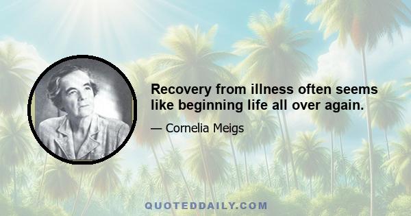 Recovery from illness often seems like beginning life all over again.