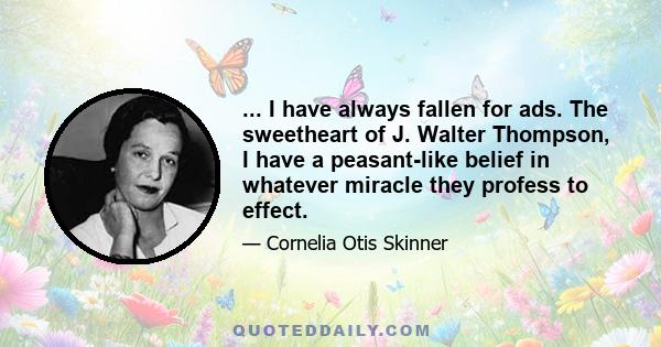 ... I have always fallen for ads. The sweetheart of J. Walter Thompson, I have a peasant-like belief in whatever miracle they profess to effect.