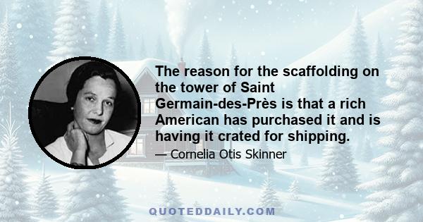 The reason for the scaffolding on the tower of Saint Germain-des-Près is that a rich American has purchased it and is having it crated for shipping.