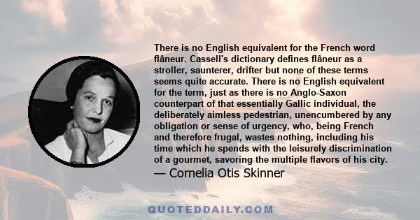 There is no English equivalent for the French word flâneur. Cassell's dictionary defines flâneur as a stroller, saunterer, drifter but none of these terms seems quite accurate. There is no English equivalent for the