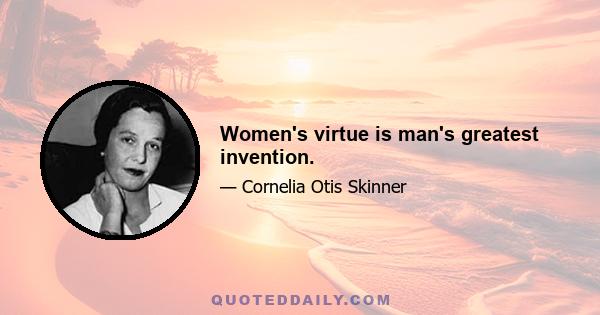 Women's virtue is man's greatest invention.